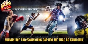 Sunwin Hợp Tác 23win Cung Cấp Kèo Thể Thao Ảo Xanh Chín